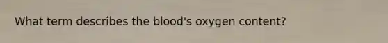 What term describes <a href='https://www.questionai.com/knowledge/k7oXMfj7lk-the-blood' class='anchor-knowledge'>the blood</a>'s oxygen content?