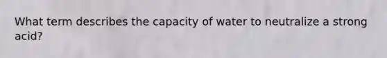 What term describes the capacity of water to neutralize a strong acid?