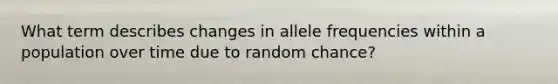 What term describes changes in allele frequencies within a population over time due to random chance?