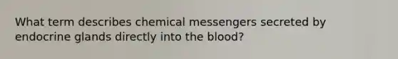 What term describes chemical messengers secreted by endocrine glands directly into the blood?