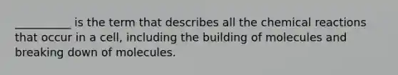 __________ is the term that describes all the <a href='https://www.questionai.com/knowledge/kc6NTom4Ep-chemical-reactions' class='anchor-knowledge'>chemical reactions</a> that occur in a cell, including the building of molecules and breaking down of molecules.