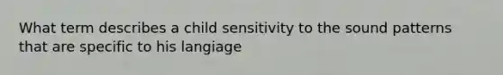 What term describes a child sensitivity to the sound patterns that are specific to his langiage