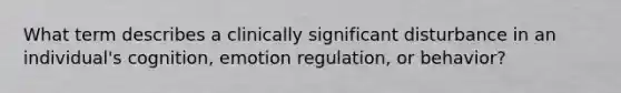 What term describes a clinically significant disturbance in an individual's cognition, emotion regulation, or behavior?