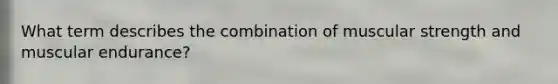 What term describes the combination of muscular strength and muscular endurance?