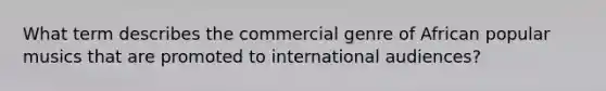 What term describes the commercial genre of African popular musics that are promoted to international audiences?