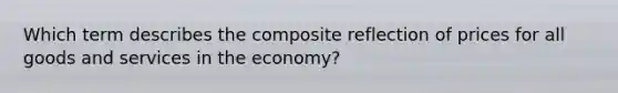 Which term describes the composite reflection of prices for all goods and services in the economy?