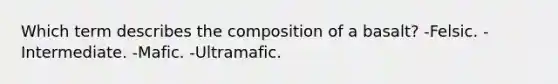 Which term describes the composition of a basalt? -Felsic. -Intermediate. -Mafic. -Ultramafic.