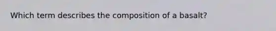 Which term describes the composition of a basalt?