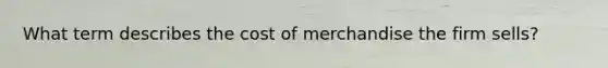 What term describes the cost of merchandise the firm sells?