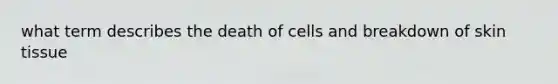 what term describes the death of cells and breakdown of skin tissue