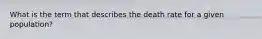 What is the term that describes the death rate for a given population?