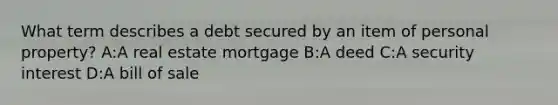 What term describes a debt secured by an item of personal property? A:A real estate mortgage B:A deed C:A security interest D:A bill of sale