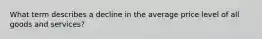 What term describes a decline in the average price level of all goods and services?