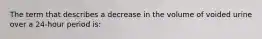 The term that describes a decrease in the volume of voided urine over a 24-hour period is: