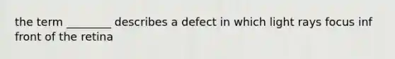 the term ________ describes a defect in which light rays focus inf front of the retina