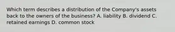 Which term describes a distribution of the Company's assets back to the owners of the business? A. liability B. dividend C. retained earnings D. common stock