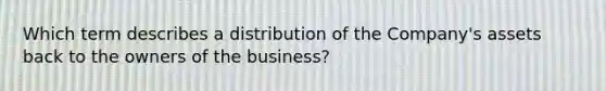 Which term describes a distribution of the Company's assets back to the owners of the business?