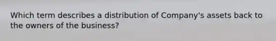 Which term describes a distribution of Company's assets back to the owners of the business?