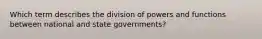 Which term describes the division of powers and functions between national and state governments?