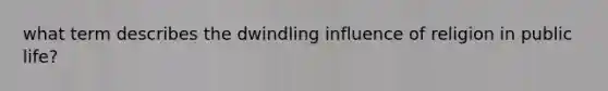 what term describes the dwindling influence of religion in public life?