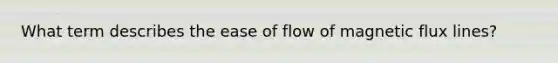 What term describes the ease of flow of magnetic flux lines?