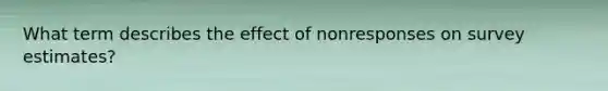 What term describes the effect of nonresponses on survey estimates?