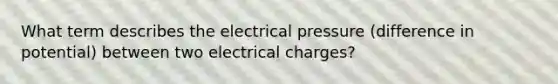 What term describes the electrical pressure (difference in potential) between two electrical charges?