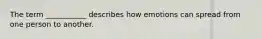 The term ___________ describes how emotions can spread from one person to another.