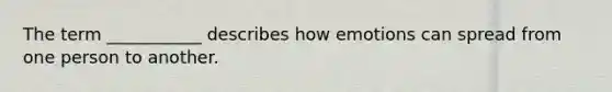 The term ___________ describes how emotions can spread from one person to another.