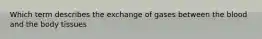 Which term describes the exchange of gases between the blood and the body tissues