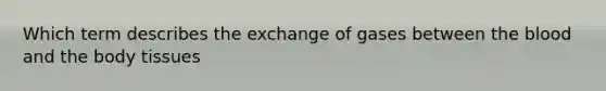 Which term describes the exchange of gases between <a href='https://www.questionai.com/knowledge/k7oXMfj7lk-the-blood' class='anchor-knowledge'>the blood</a> and the body tissues