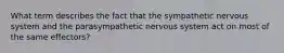 What term describes the fact that the sympathetic nervous system and the parasympathetic nervous system act on most of the same effectors?