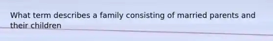 What term describes a family consisting of married parents and their children