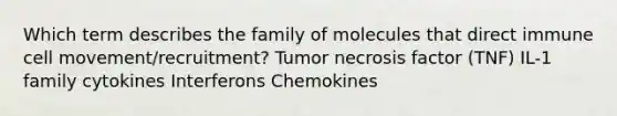 Which term describes the family of molecules that direct immune cell movement/recruitment? Tumor necrosis factor (TNF) IL-1 family cytokines Interferons Chemokines