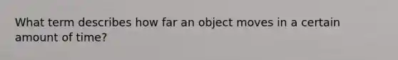 What term describes how far an object moves in a certain amount of time?