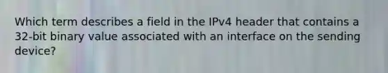 Which term describes a field in the IPv4 header that contains a 32-bit binary value associated with an interface on the sending device?