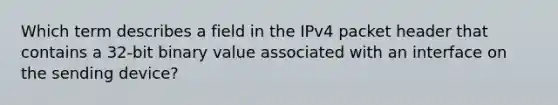 Which term describes a field in the IPv4 packet header that contains a 32-bit binary value associated with an interface on the sending device?