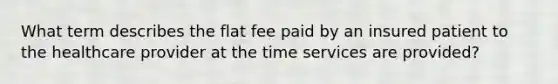 What term describes the flat fee paid by an insured patient to the healthcare provider at the time services are provided?