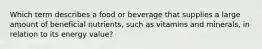 Which term describes a food or beverage that supplies a large amount of beneficial nutrients, such as vitamins and minerals, in relation to its energy value?