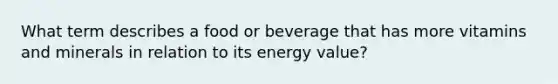 What term describes a food or beverage that has more vitamins and minerals in relation to its energy value?