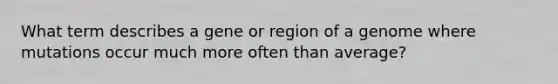 What term describes a gene or region of a genome where mutations occur much more often than average?