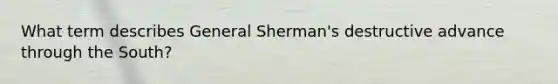 What term describes General Sherman's destructive advance through the South?