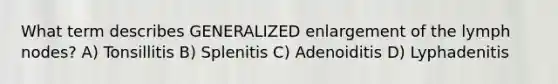 What term describes GENERALIZED enlargement of the lymph nodes? A) Tonsillitis B) Splenitis C) Adenoiditis D) Lyphadenitis