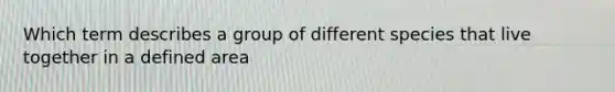 Which term describes a group of different species that live together in a defined area