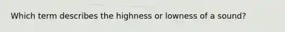 Which term describes the highness or lowness of a sound?