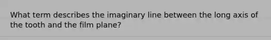 What term describes the imaginary line between the long axis of the tooth and the film plane?