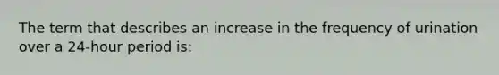 The term that describes an increase in the frequency of urination over a 24-hour period is: