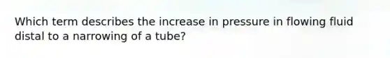 Which term describes the increase in pressure in flowing fluid distal to a narrowing of a tube?