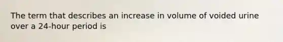 The term that describes an increase in volume of voided urine over a 24-hour period is