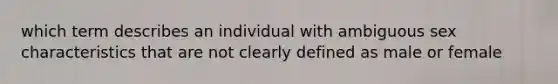 which term describes an individual with ambiguous sex characteristics that are not clearly defined as male or female